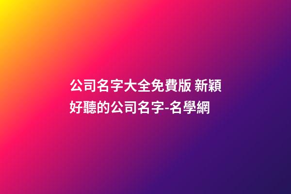 公司名字大全免費版 新穎好聽的公司名字-名學網